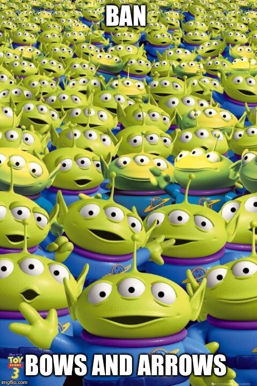 Toy story aliens  | BAN; BOWS AND ARROWS | image tagged in toy story aliens | made w/ Imgflip meme maker
