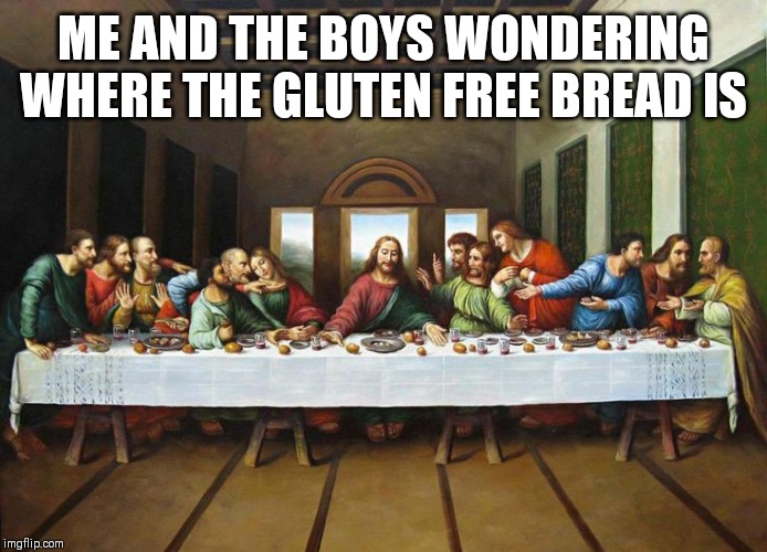 ME AND THE BOYS WONDERING WHERE THE GLUTEN FREE BREAD IS | made w/ Imgflip meme maker