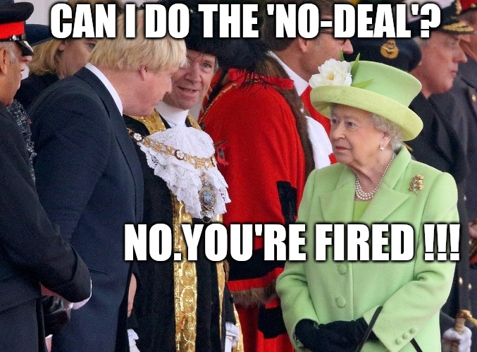 The Queen fires Boris (Oh yes she can!) | CAN I DO THE 'NO-DEAL'? NO.YOU'RE FIRED !!! | image tagged in brexit,the queen,funny memes,queen of england,funny meme | made w/ Imgflip meme maker