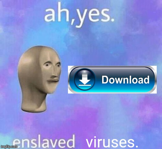 Ah Yes enslaved | viruses. | image tagged in ah yes enslaved | made w/ Imgflip meme maker
