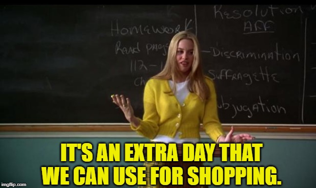 Clueless Debate | IT'S AN EXTRA DAY THAT WE CAN USE FOR SHOPPING. | image tagged in clueless debate | made w/ Imgflip meme maker