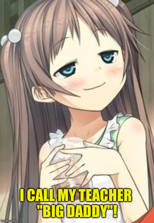 Smug Loli | I CALL MY TEACHER 
"BIG DADDY"! | image tagged in smug loli | made w/ Imgflip meme maker