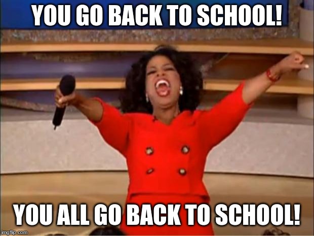 Sorry for all you guys out there that have to go back | YOU GO BACK TO SCHOOL! YOU ALL GO BACK TO SCHOOL! | image tagged in memes,oprah you get a | made w/ Imgflip meme maker
