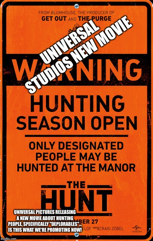 Movies | UNIVERSAL STUDIOS NEW MOVIE; UNIVERSAL PICTURES RELEASING A NEW MOVIE ABOUT HUNTING PEOPLE, SPECIFICALLY "DEPLORABLES"... IS THIS WHAT WE'RE PROMOTING NOW! | image tagged in movies | made w/ Imgflip meme maker
