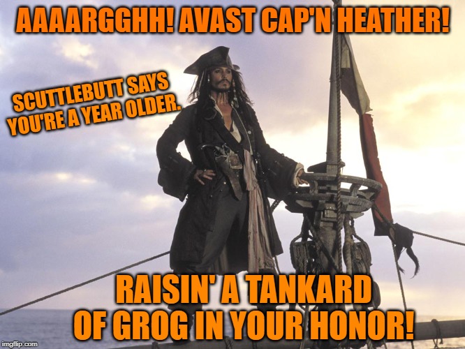Jack Sparrow Boat | AAAARGGHH! AVAST CAP'N HEATHER! SCUTTLEBUTT SAYS YOU'RE A YEAR OLDER. RAISIN' A TANKARD OF GROG IN YOUR HONOR! | image tagged in jack sparrow boat | made w/ Imgflip meme maker