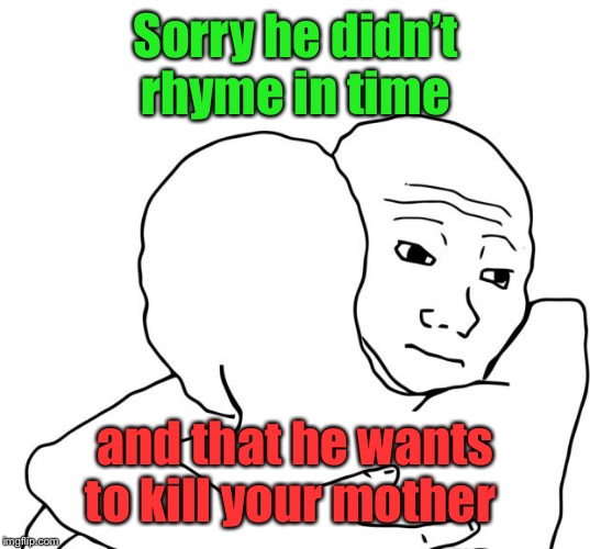I Know That Feel Bro Meme | Sorry he didn’t rhyme in time and that he wants to kill your mother | image tagged in memes,i know that feel bro | made w/ Imgflip meme maker
