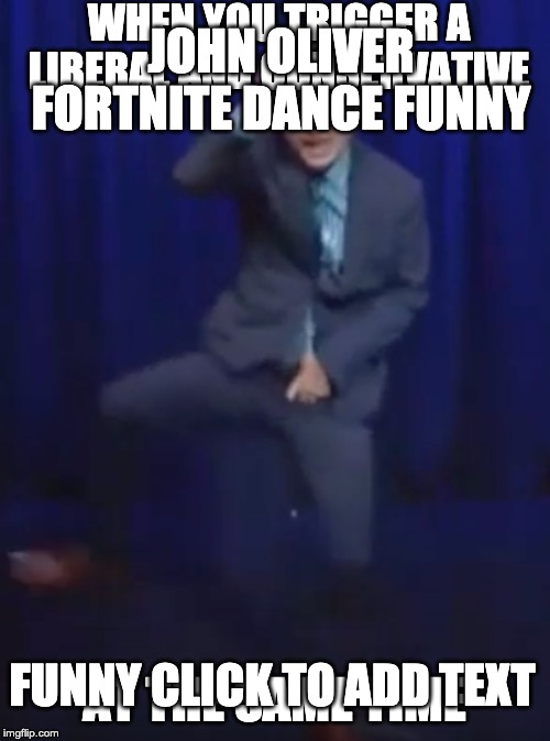 WHEN YOU TRIGGER A LIBERAL AND CONSERVATIVE AT THE SAME TIME JOHN OLIVER FORTNITE DANCE FUNNY FUNNY CLICK TO ADD TEXT | made w/ Imgflip meme maker