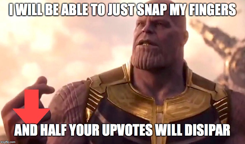 thanos snap | I WILL BE ABLE TO JUST SNAP MY FINGERS AND HALF YOUR UPVOTES WILL DISIPAR | image tagged in thanos snap | made w/ Imgflip meme maker