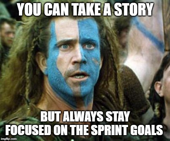 Bravehart | YOU CAN TAKE A STORY; BUT ALWAYS STAY FOCUSED ON THE SPRINT GOALS | image tagged in bravehart | made w/ Imgflip meme maker
