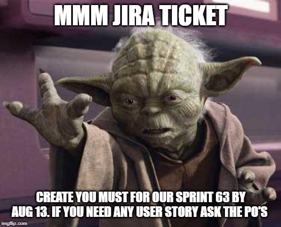 yoda | MMM JIRA TICKET; CREATE YOU MUST FOR OUR SPRINT 63 BY AUG 13. IF YOU NEED ANY USER STORY ASK THE PO'S | image tagged in yoda | made w/ Imgflip meme maker