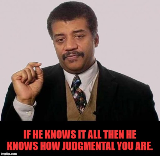 Neil Degrasse Tyson - Jerk Research | IF HE KNOWS IT ALL THEN HE KNOWS HOW JUDGMENTAL YOU ARE. | image tagged in neil degrasse tyson - jerk research | made w/ Imgflip meme maker