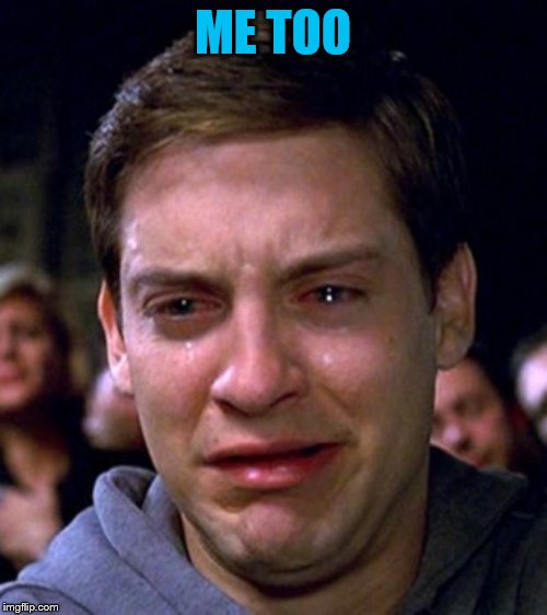 crying peter parker | ME TOO | image tagged in crying peter parker | made w/ Imgflip meme maker