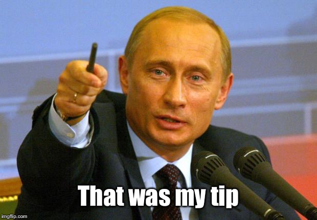 Good Guy Putin Meme | That was my tip | image tagged in memes,good guy putin | made w/ Imgflip meme maker