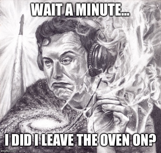 Introspective Elon | WAIT A MINUTE... I DID I LEAVE THE OVEN ON? | image tagged in introspective elon | made w/ Imgflip meme maker