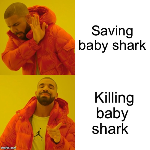 Drake Hotline Bling Meme | Saving baby shark; Killing baby shark | image tagged in memes,drake hotline bling | made w/ Imgflip meme maker