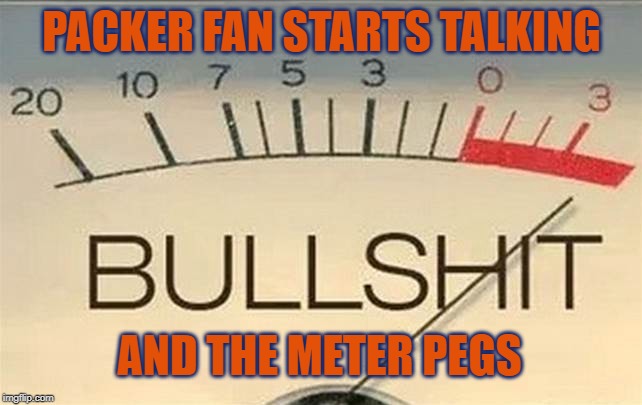 Packer BS | PACKER FAN STARTS TALKING; AND THE METER PEGS | image tagged in packewrs,packer fans,gren bay packers,gobears,chicago bears | made w/ Imgflip meme maker