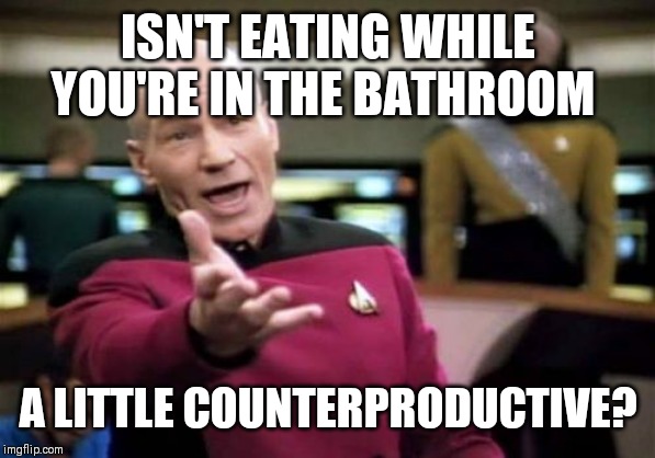 Picard Wtf Meme | ISN'T EATING WHILE YOU'RE IN THE BATHROOM A LITTLE COUNTERPRODUCTIVE? | image tagged in memes,picard wtf | made w/ Imgflip meme maker