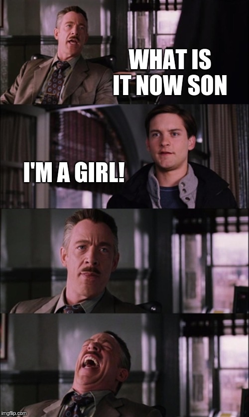 Spiderman Laugh Meme | WHAT IS IT NOW SON; I'M A GIRL! | image tagged in memes,spiderman laugh | made w/ Imgflip meme maker