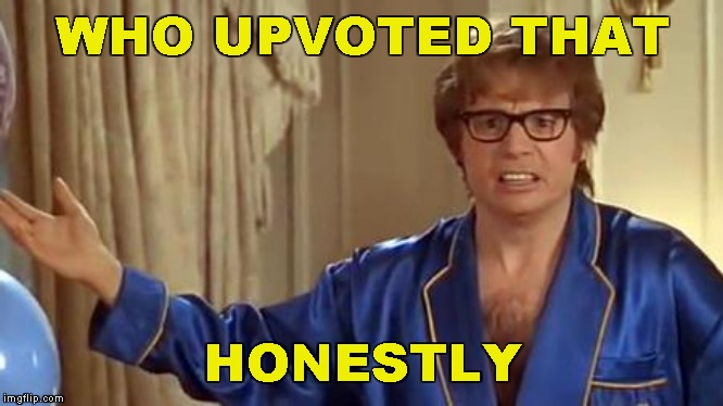 Honestly | WHO UPVOTED THAT HONESTLY | image tagged in honestly | made w/ Imgflip meme maker