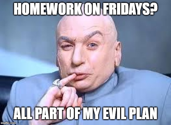 dr evil pinky | HOMEWORK ON FRIDAYS? ALL PART OF MY EVIL PLAN | image tagged in dr evil pinky | made w/ Imgflip meme maker