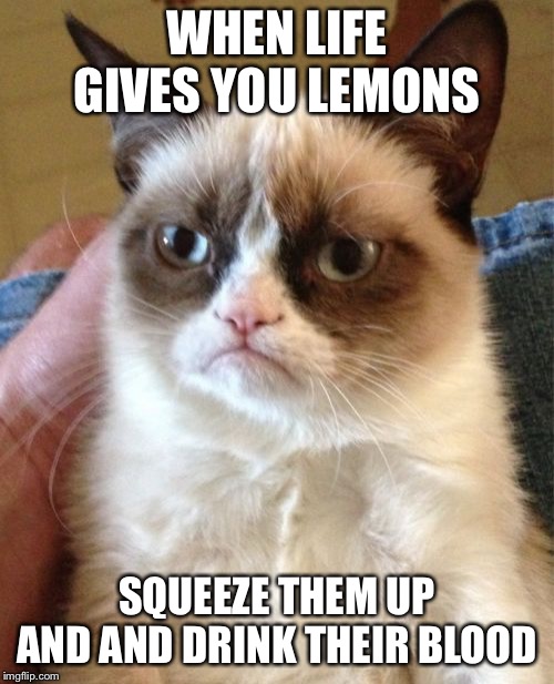 Grumpy Cat Meme | WHEN LIFE GIVES YOU LEMONS; SQUEEZE THEM UP AND AND DRINK THEIR BLOOD | image tagged in memes,grumpy cat | made w/ Imgflip meme maker