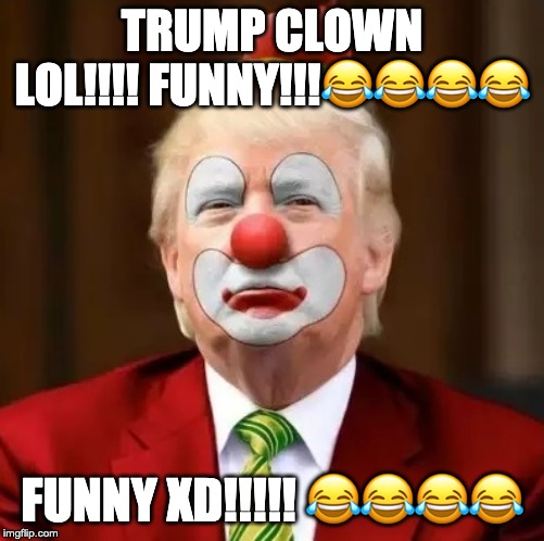 Donald Trump Clown | TRUMP CLOWN LOL!!!! FUNNY!!!???? FUNNY XD!!!!! ???? | image tagged in donald trump clown | made w/ Imgflip meme maker