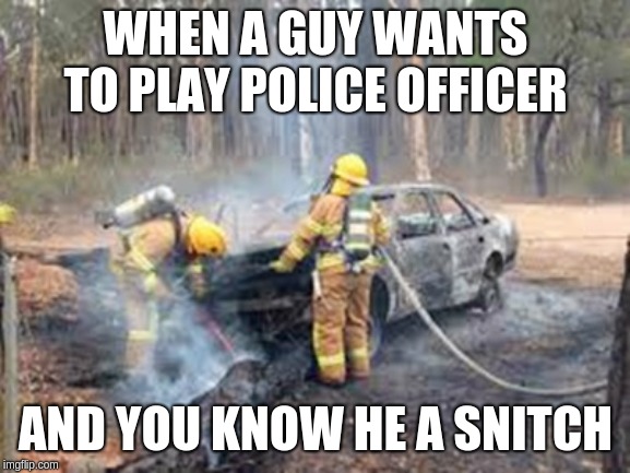 Car Trouble | WHEN A GUY WANTS TO PLAY POLICE OFFICER; AND YOU KNOW HE A SNITCH | image tagged in car trouble | made w/ Imgflip meme maker