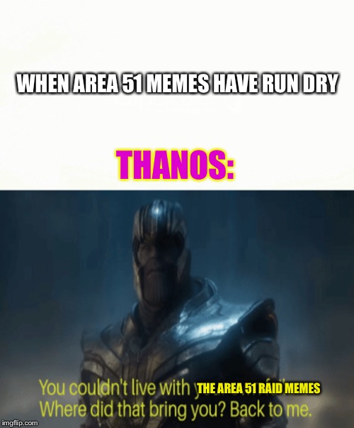 WHEN AREA 51 MEMES HAVE RUN DRY; THANOS:; THE AREA 51 RAID MEMES | image tagged in thanos | made w/ Imgflip meme maker