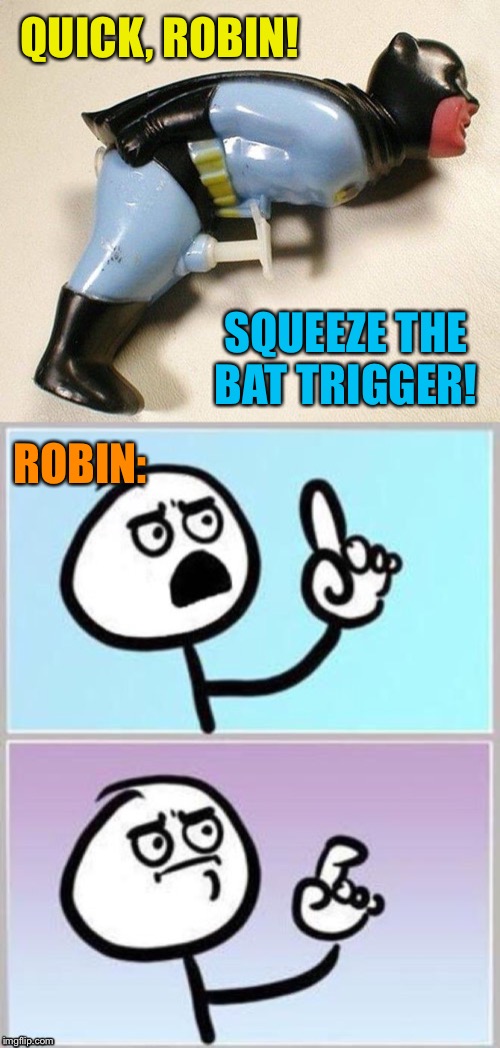 Bat Squirt Gun | QUICK, ROBIN! SQUEEZE THE BAT TRIGGER! ROBIN: | image tagged in umm,batman,water,gun,bad idea | made w/ Imgflip meme maker