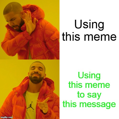 Drake Hotline Bling Meme | Using this meme; Using this meme to say this message | image tagged in memes,drake hotline bling | made w/ Imgflip meme maker