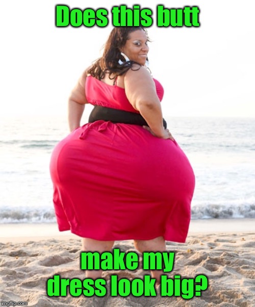 The question’s huge | Does this butt; make my dress look big? | image tagged in big butts,dress,funny memes | made w/ Imgflip meme maker