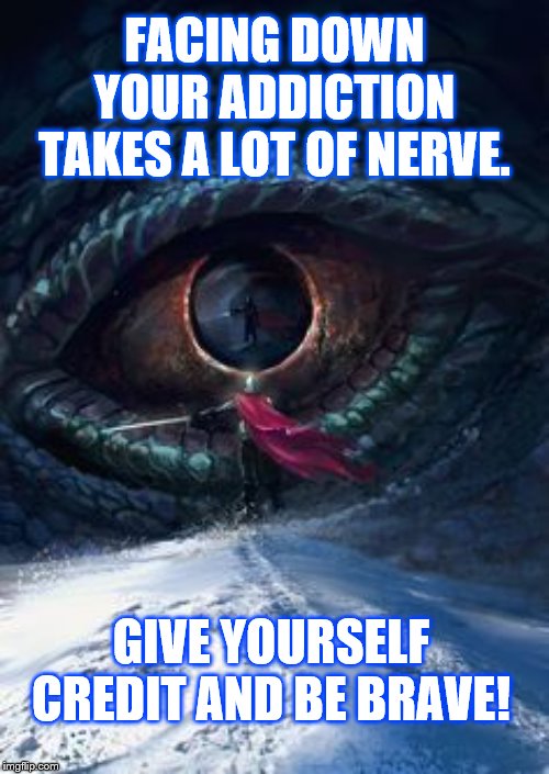 FACING DOWN YOUR ADDICTION TAKES A LOT OF NERVE. GIVE YOURSELF CREDIT AND BE BRAVE! | image tagged in addiction | made w/ Imgflip meme maker