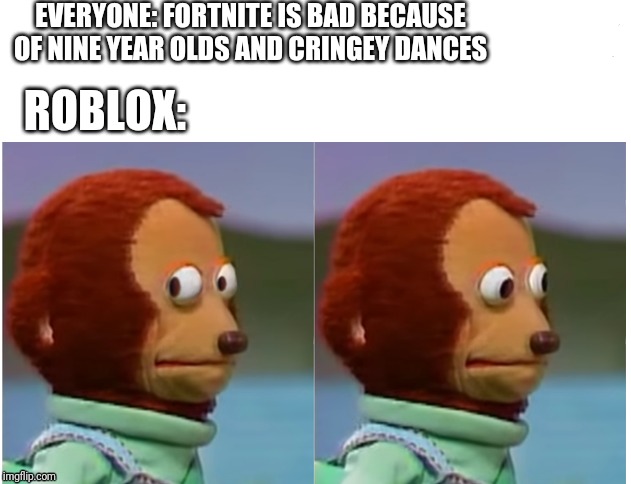 Monkey puppet looking away good quality | EVERYONE: FORTNITE IS BAD BECAUSE OF NINE YEAR OLDS AND CRINGEY DANCES; ROBLOX: | image tagged in monkey puppet looking away good quality | made w/ Imgflip meme maker