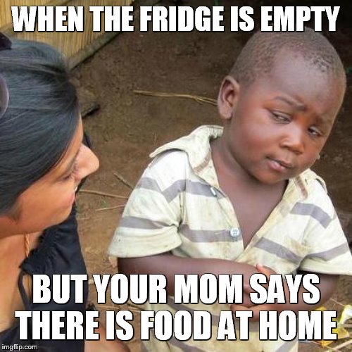Third World Skeptical Kid | WHEN THE FRIDGE IS EMPTY; BUT YOUR MOM SAYS THERE IS FOOD AT HOME | image tagged in memes,third world skeptical kid | made w/ Imgflip meme maker