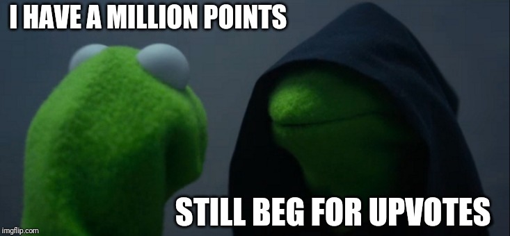 Evil Kermit | I HAVE A MILLION POINTS; STILL BEG FOR UPVOTES | image tagged in memes,evil kermit | made w/ Imgflip meme maker