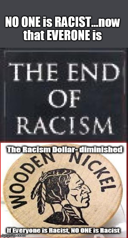 Racism, no more...We're ALL racist...Nature states | NO ONE is RACIST...now that EVERONE is | image tagged in racism,everyone is racist,no one is racist,confessing via accusation | made w/ Imgflip meme maker