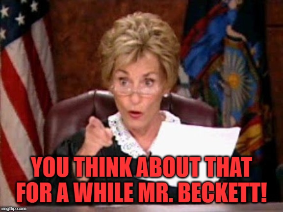 Judge Judy | YOU THINK ABOUT THAT FOR A WHILE MR. BECKETT! | image tagged in judge judy | made w/ Imgflip meme maker