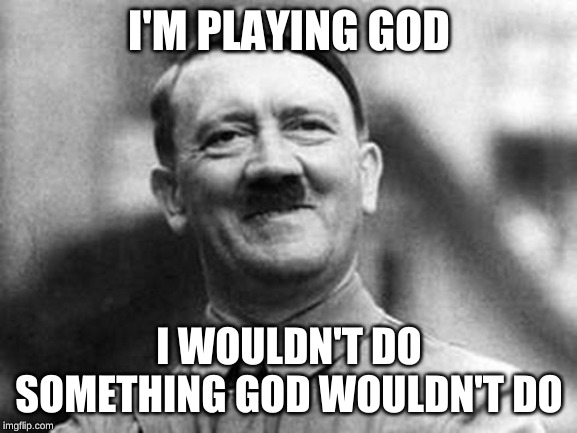 adolf hitler | I'M PLAYING GOD; I WOULDN'T DO SOMETHING GOD WOULDN'T DO | image tagged in adolf hitler | made w/ Imgflip meme maker