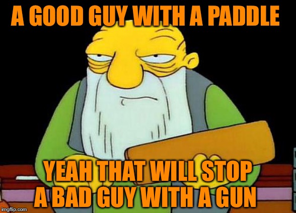 That's a paddlin' | A GOOD GUY WITH A PADDLE; YEAH THAT WILL STOP A BAD GUY WITH A GUN | image tagged in memes,that's a paddlin' | made w/ Imgflip meme maker