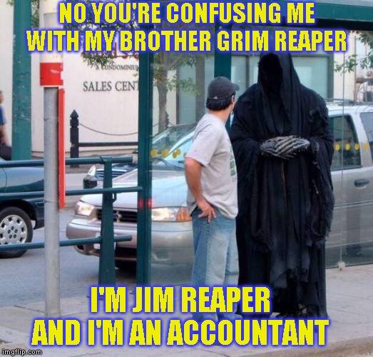 I'm not questioning his books | NO YOU'RE CONFUSING ME WITH MY BROTHER GRIM REAPER; I'M JIM REAPER AND I'M AN ACCOUNTANT | image tagged in death at bus stop | made w/ Imgflip meme maker