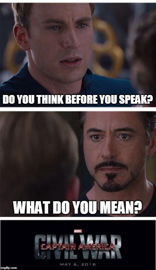 Marvel Civil War 1 Meme | DO YOU THINK BEFORE YOU SPEAK? WHAT DO YOU MEAN? | image tagged in memes,marvel civil war 1 | made w/ Imgflip meme maker
