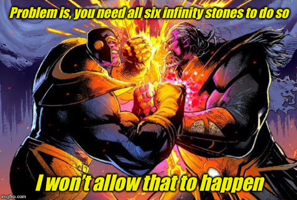 Battle of the Alt Accounts  MadTitan edition | Problem is, you need all six infinity stones to do so I won’t allow that to happen | image tagged in battle of the alt accounts madtitan edition | made w/ Imgflip meme maker