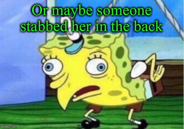 Mocking Spongebob Meme | Or maybe someone stabbed her in the back | image tagged in memes,mocking spongebob | made w/ Imgflip meme maker