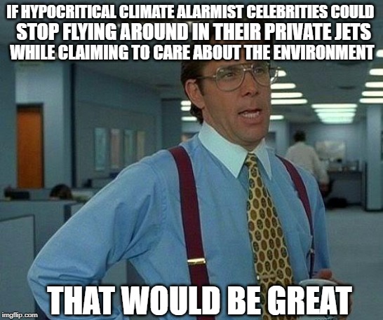 KATY PERRY, LEO DICRAPIO, al gore, ETC | IF HYPOCRITICAL CLIMATE ALARMIST CELEBRITIES COULD; STOP FLYING AROUND IN THEIR PRIVATE JETS; WHILE CLAIMING TO CARE ABOUT THE ENVIRONMENT; THAT WOULD BE GREAT | image tagged in memes,that would be great,climate change,liberal hypocrisy | made w/ Imgflip meme maker