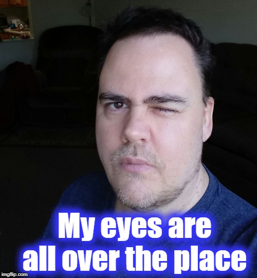wink | My eyes are all over the place | image tagged in wink | made w/ Imgflip meme maker