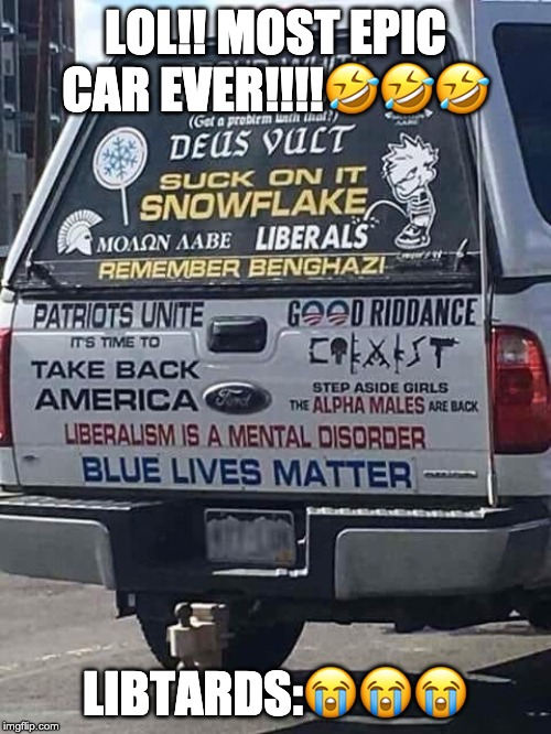 libtards: absolutely OWNED | LOL!! MOST EPIC CAR EVER!!!!🤣🤣🤣; LIBTARDS:😭😭😭 | image tagged in stupid liberals | made w/ Imgflip meme maker