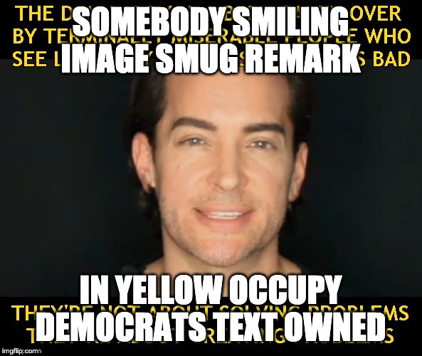 SOMEBODY SMILING IMAGE SMUG REMARK IN YELLOW OCCUPY DEMOCRATS TEXT OWNED | made w/ Imgflip meme maker