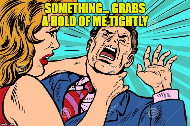 SOMETHING... GRABS A HOLD OF ME TIGHTLY | made w/ Imgflip meme maker