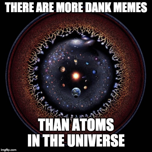 The universe | THERE ARE MORE DANK MEMES; THAN ATOMS IN THE UNIVERSE | image tagged in the universe | made w/ Imgflip meme maker