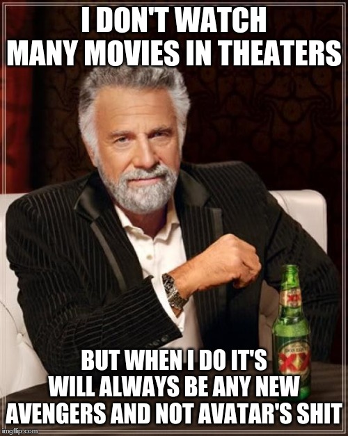 The Most Interesting Man In The World Meme | I DON'T WATCH MANY MOVIES IN THEATERS; BUT WHEN I DO IT'S WILL ALWAYS BE ANY NEW AVENGERS AND NOT AVATAR'S SHIT | image tagged in memes,the most interesting man in the world | made w/ Imgflip meme maker